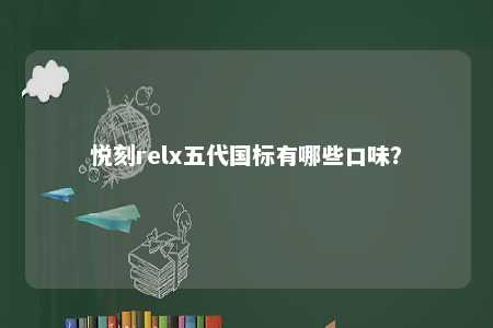 悦刻relx五代国标有哪些口味？ 